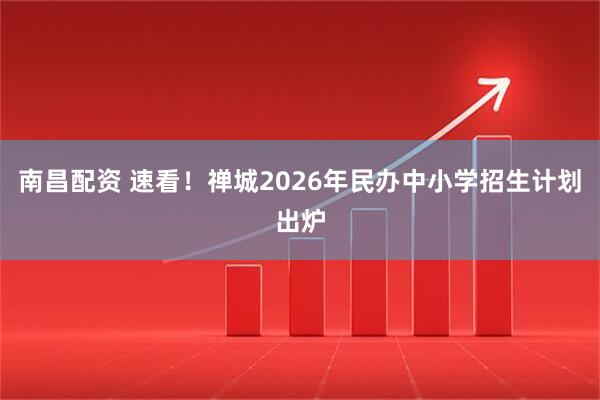 南昌配资 速看！禅城2026年民办中小学招生计划出炉