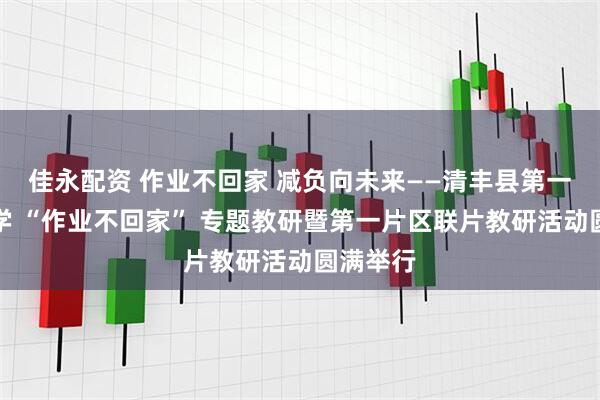 佳永配资 作业不回家 减负向未来——清丰县第一实验小学 “作业不回家” 专题教研暨第一片区联片教研活动圆满举行