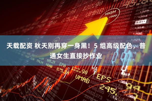 天载配资 秋天别再穿一身黑！5 组高级配色，普通女生直接抄作业